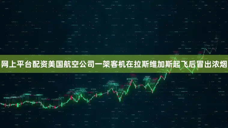网上平台配资美国航空公司一架客机在拉斯维加斯起飞后冒出浓烟