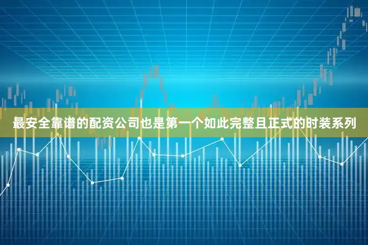 最安全靠谱的配资公司也是第一个如此完整且正式的时装系列