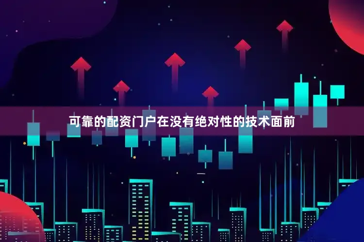 可靠的配资门户在没有绝对性的技术面前
