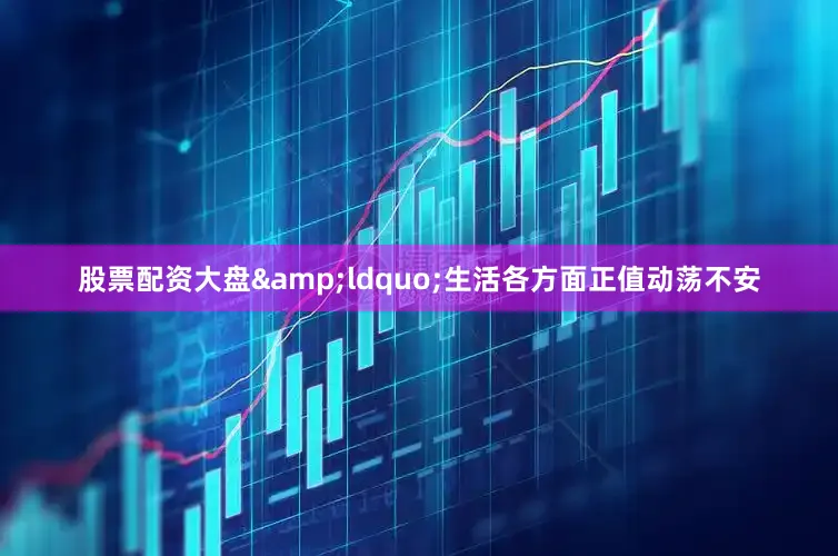 股票配资大盘&ldquo;生活各方面正值动荡不安