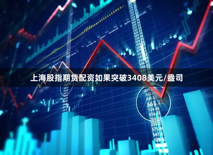 上海股指期货配资如果突破3408美元/盎司