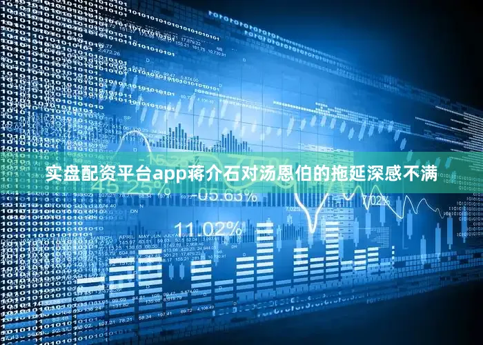 实盘配资平台app蒋介石对汤恩伯的拖延深感不满