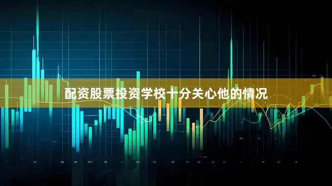 配资股票投资学校十分关心他的情况