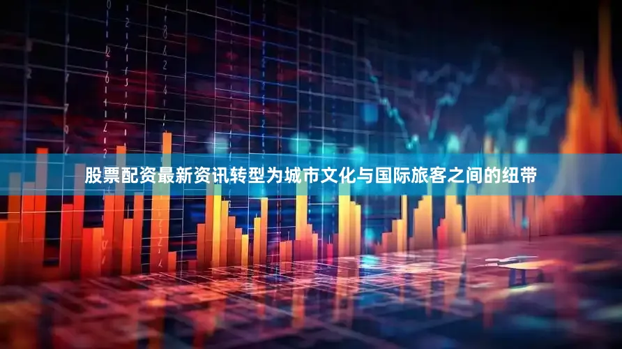 股票配资最新资讯转型为城市文化与国际旅客之间的纽带