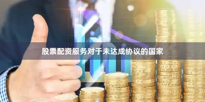股票配资服务对于未达成协议的国家