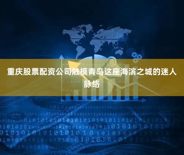 重庆股票配资公司触摸青岛这座海滨之城的迷人脉络