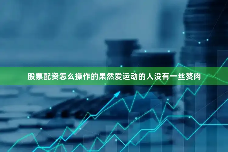股票配资怎么操作的果然爱运动的人没有一丝赘肉
