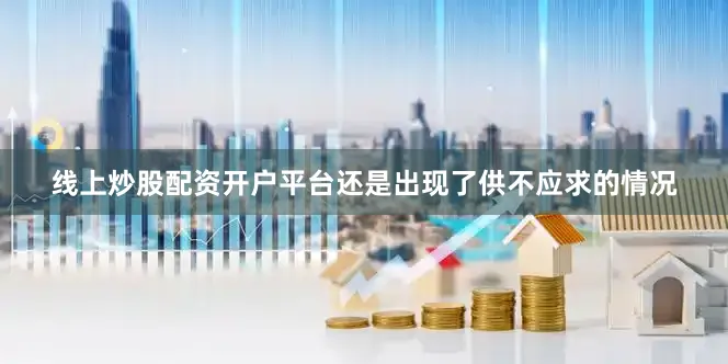 线上炒股配资开户平台还是出现了供不应求的情况