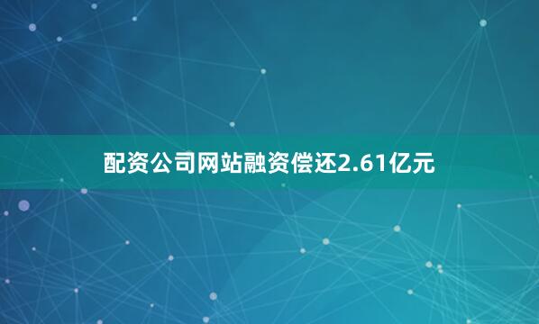配资公司网站融资偿还2.61亿元