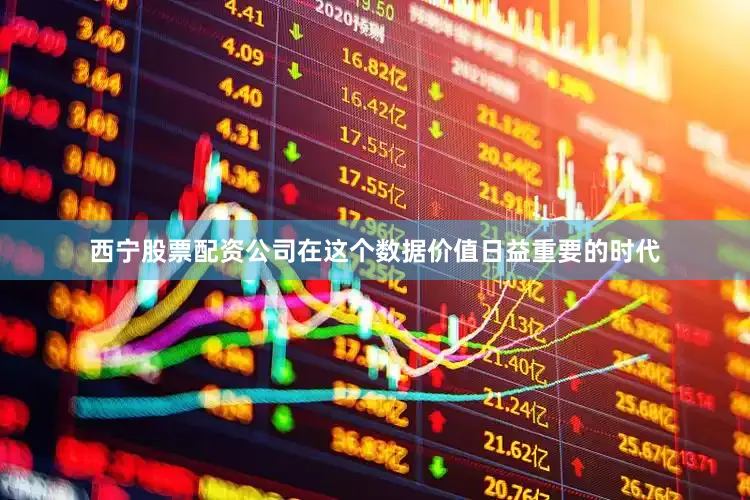 西宁股票配资公司在这个数据价值日益重要的时代