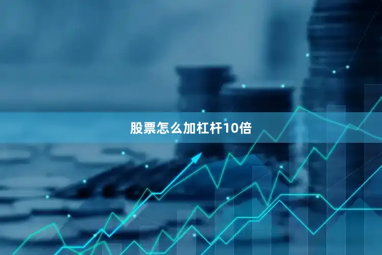 股票怎么加杠杆10倍