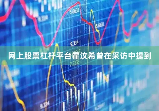 网上股票杠杆平台霍汶希曾在采访中提到