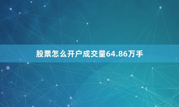 股票怎么开户成交量64.86万手