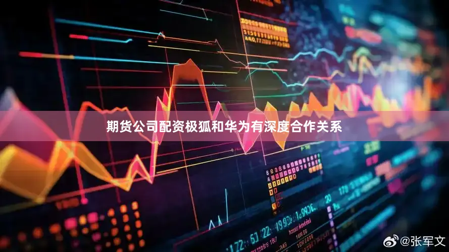 期货公司配资极狐和华为有深度合作关系