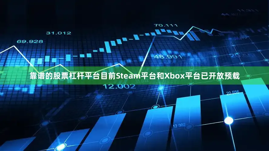 靠谱的股票杠杆平台目前Steam平台和Xbox平台已开放预载