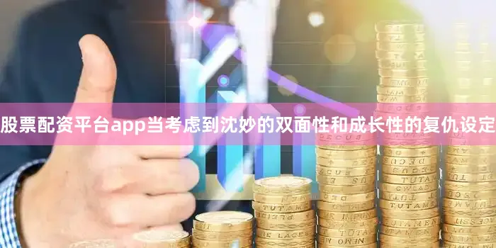 股票配资平台app当考虑到沈妙的双面性和成长性的复仇设定