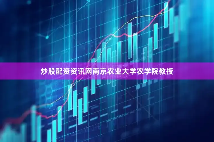炒股配资资讯网南京农业大学农学院教授