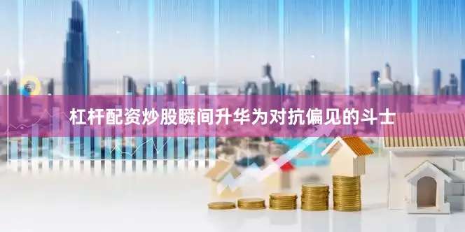 杠杆配资炒股瞬间升华为对抗偏见的斗士