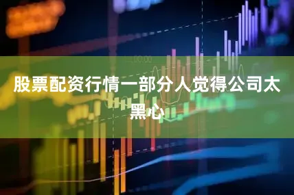 股票配资行情一部分人觉得公司太黑心