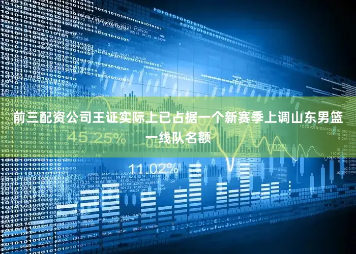 前三配资公司王证实际上已占据一个新赛季上调山东男篮一线队名额