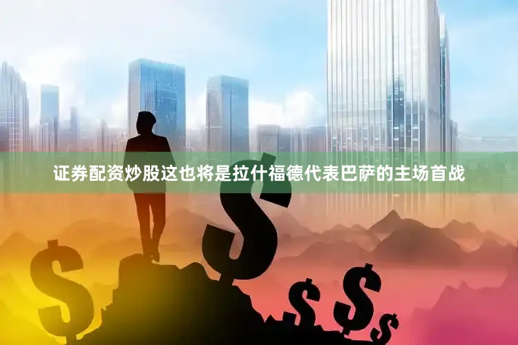 证券配资炒股这也将是拉什福德代表巴萨的主场首战
