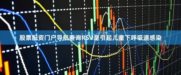 股票配资门户导航查询RSV是引起儿童下呼吸道感染