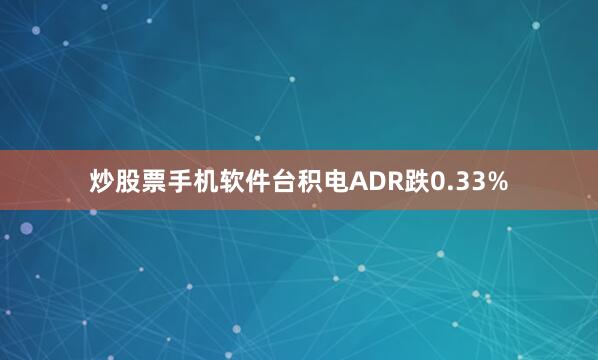 炒股票手机软件台积电ADR跌0.33%