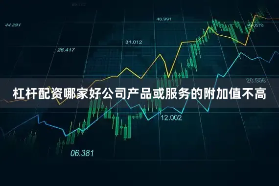 杠杆配资哪家好公司产品或服务的附加值不高