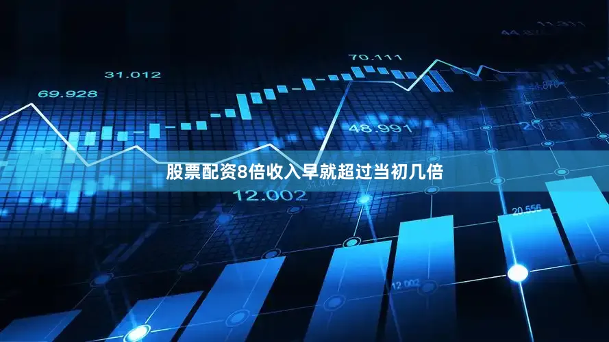 股票配资8倍收入早就超过当初几倍