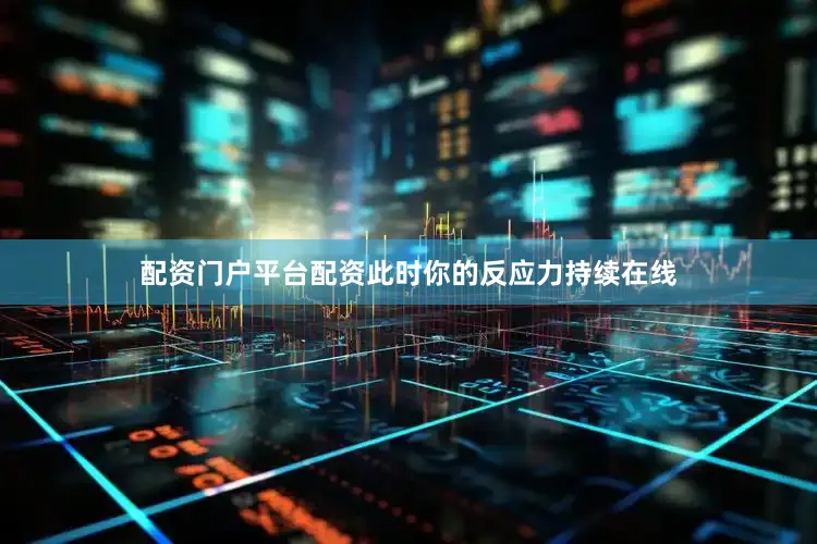 配资门户平台配资此时你的反应力持续在线