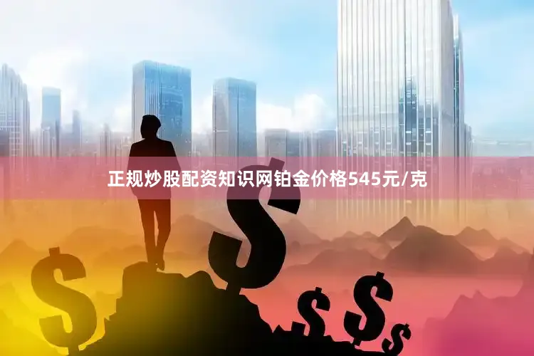 正规炒股配资知识网铂金价格545元/克