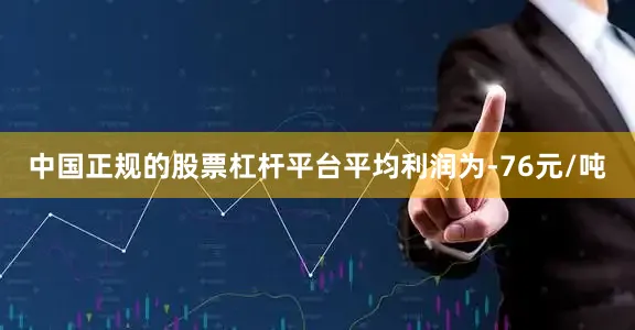 中国正规的股票杠杆平台平均利润为-76元/吨