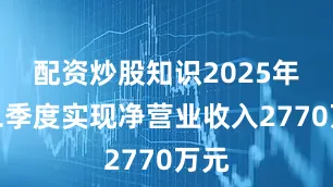 配资炒股知识2025年第二季度实现净营业收入2770万元
