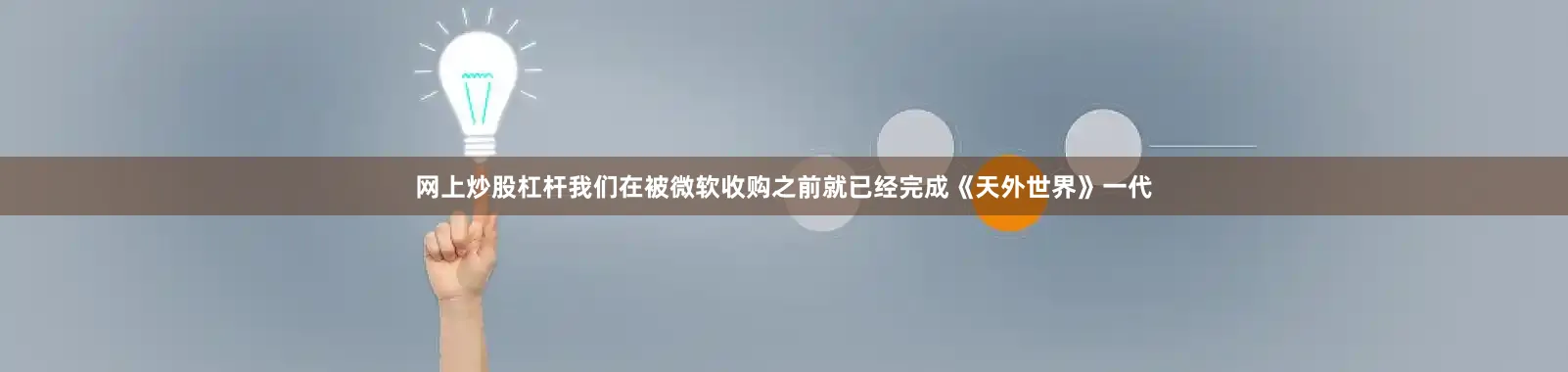 网上炒股杠杆我们在被微软收购之前就已经完成《天外世界》一代