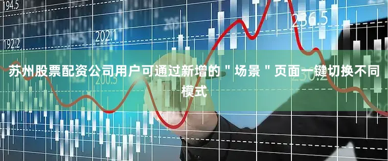 苏州股票配资公司用户可通过新增的＂场景＂页面一键切换不同模式