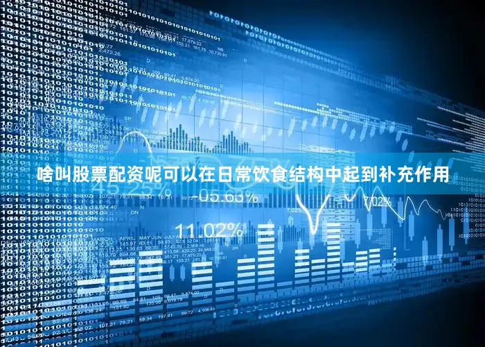 啥叫股票配资呢可以在日常饮食结构中起到补充作用