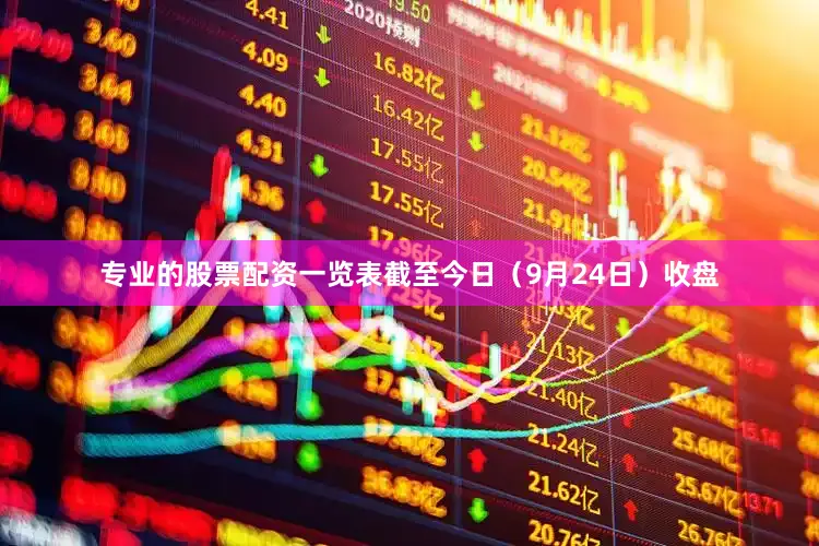 专业的股票配资一览表截至今日（9月24日）收盘